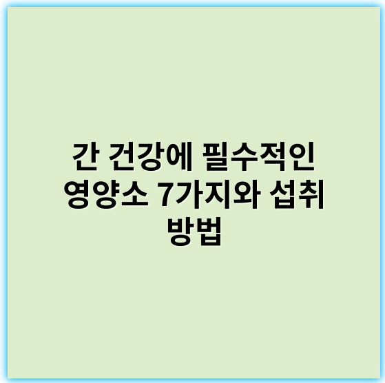 간 건강에 필수적인 영양소 7가지와 섭취 방법 - 간 건강 영양소