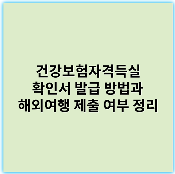 건강보험자격득실 확인서 발급 방법과 해외여행 제출 여부 정리 - 건강보험자격득실확인서
