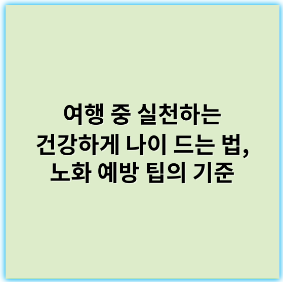 여행 중 실천하는 건강하게 나이 드는 법, 노화 예방 팁의 기준 - 여행 중 건강한 노화 습관