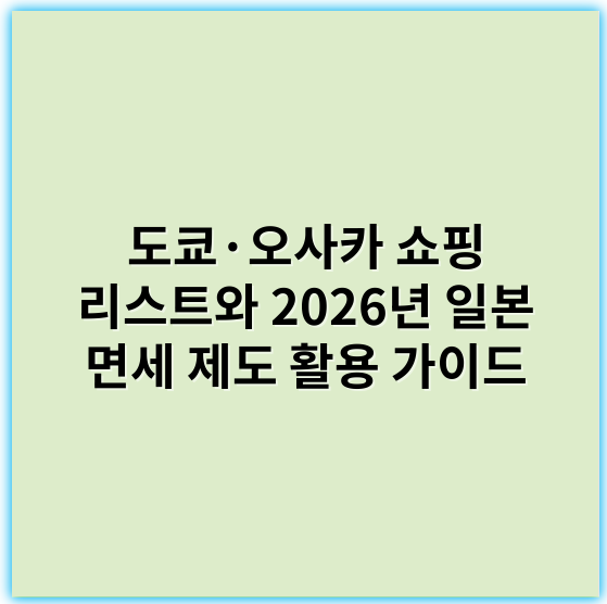 도쿄·오사카 쇼핑 리스트와 2026년 일본 면세 제도 활용 가이드 - 일본 쇼핑 리스트