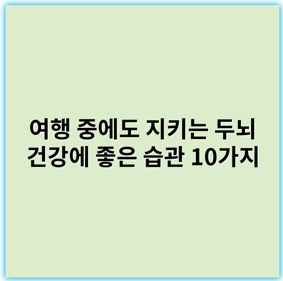 여행 중에도 지키는 두뇌 건강에 좋은 습관 10가지 - 두뇌 건강 습관