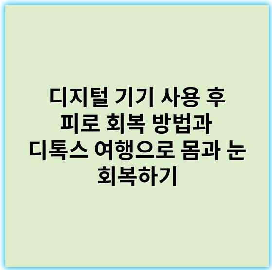 디지털 기기 사용 후 피로 회복 방법과 디톡스 여행으로 몸과 눈 회복하기 - 디지털 기기 피로 회복 방법