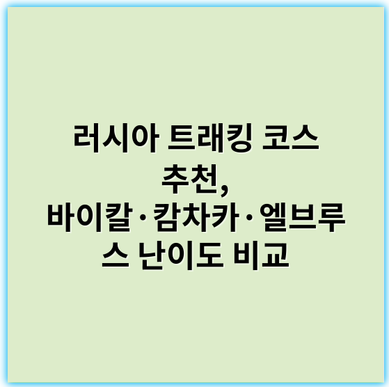 러시아 트래킹 코스 추천, 바이칼·캄차카·엘브루스 난이도 비교 - 러시아 트래킹 코스