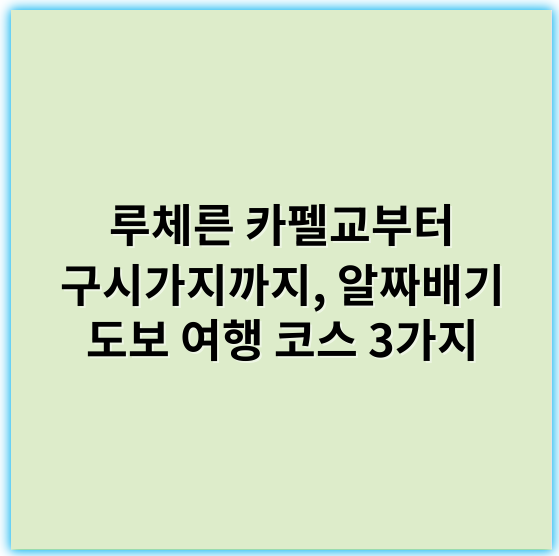 루체른 카펠교부터 구시가지까지, 알짜배기 도보 여행 코스 3가지 - 루체른 여행