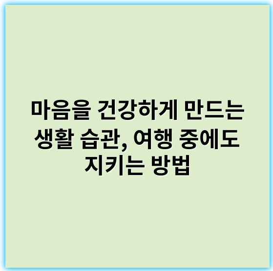 마음을 건강하게 만드는 생활 습관, 여행 중에도 지키는 방법 - 마음을 건강하게 만드는 생활 습관