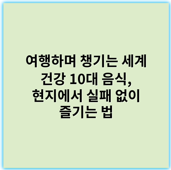 여행하며 챙기는 세계 건강 10대 음식, 현지에서 실패 없이 즐기는 법 - 세계 10대 슈퍼푸드