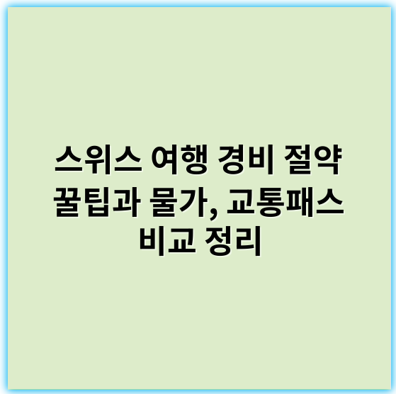 스위스 여행 경비 절약 꿀팁과 물가, 교통패스 비교 정리 - 스위스 여행 경비 절약 꿀팁