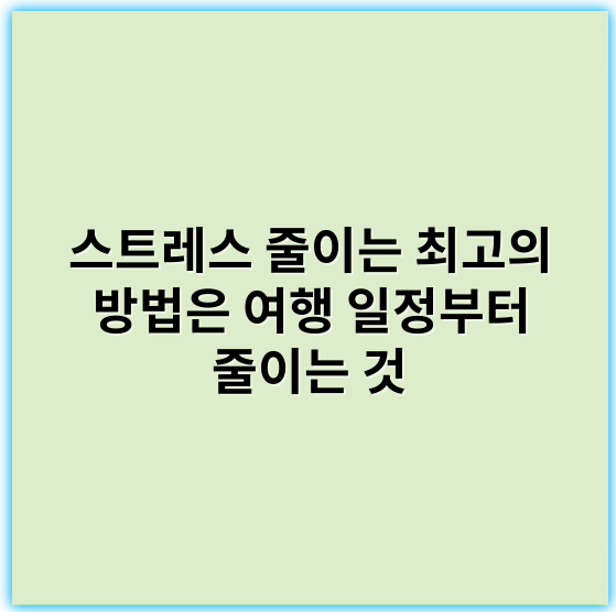 스트레스 줄이는 최고의 방법은 여행 일정부터 줄이는 것 - 스트레스 줄이는 여행 방법