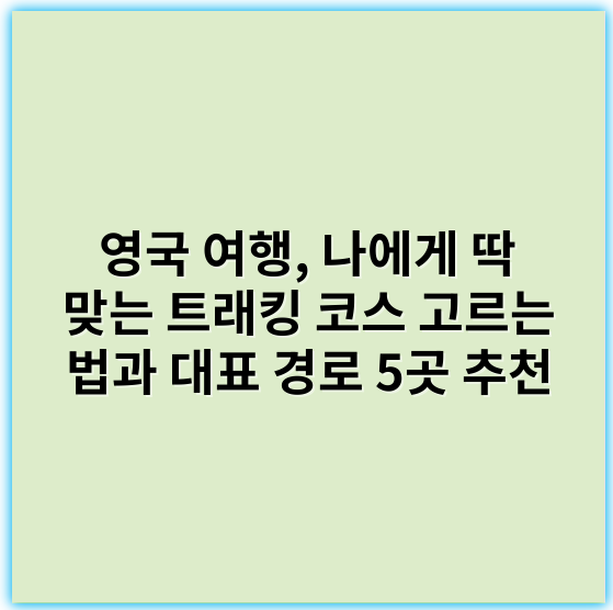 영국 여행, 나에게 딱 맞는 트래킹 코스 고르는 법과 대표 경로 5곳 추천 - 영국 트래킹