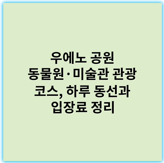 우에노 공원 동물원·미술관 관광 코스, 하루 동선과 입장료 정리 - 우에노 공원 동물원·미술관 관광 코스