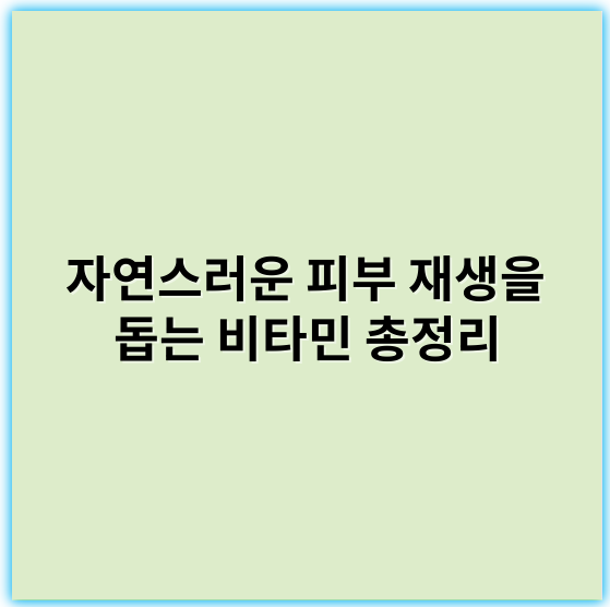 자연스러운 피부 재생을 돕는 비타민 총정리 - 피부 재생 비타민