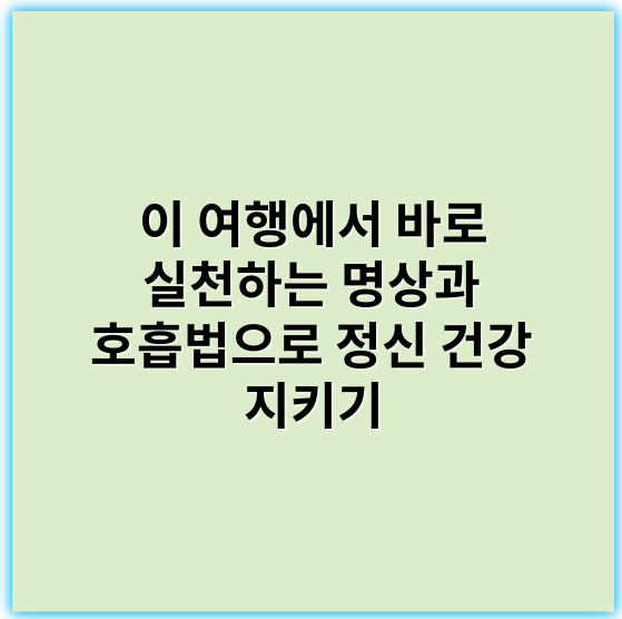 이 여행에서 바로 실천하는 명상과 호흡법으로 정신 건강 지키기 - 명상 호흡법