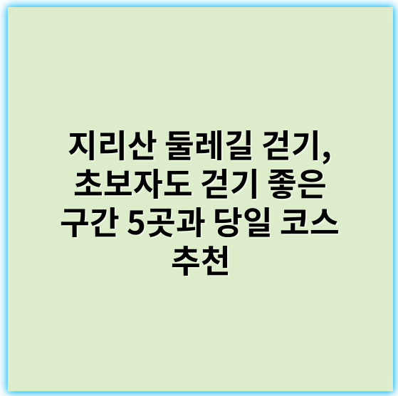 지리산 둘레길 걷기, 초보자도 걷기 좋은 구간 5곳과 당일 코스 추천 - 지리산둘레길