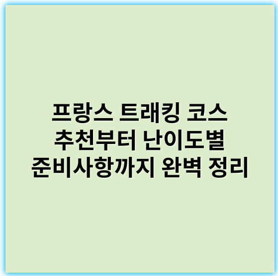 프랑스 트래킹 코스 추천부터 난이도별 준비사항까지 완벽 정리 - 프랑스 몽블랑 트레킹 코스