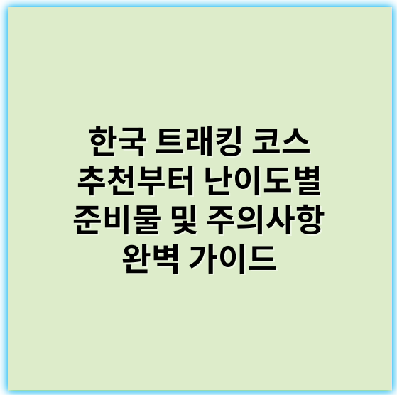 한국 트래킹 코스 추천부터 난이도별 준비물 및 주의사항 완벽 가이드 - 국내 트래킹 코스 추천
