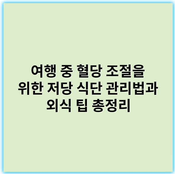 여행 중 혈당 조절을 위한 저당 식단 관리법과 외식 팁 총정리 - 여행지 혈당관리