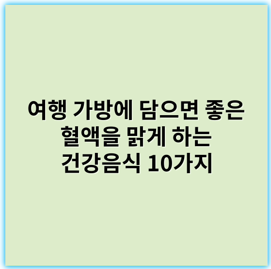 여행 가방에 담으면 좋은 혈액을 맑게 하는 건강음식 10가지 - 혈액 정화 식품